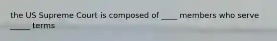 the US Supreme Court is composed of ____ members who serve _____ terms
