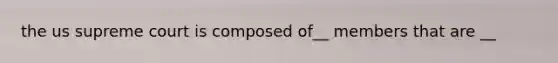 the us supreme court is composed of__ members that are __