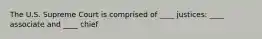 The U.S. Supreme Court is comprised of ____ justices: ____ associate and ____ chief
