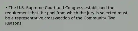 • The U.S. Supreme Court and Congress established the requirement that the pool from which the jury is selected must be a representative cross-section of the Community. Two Reasons: