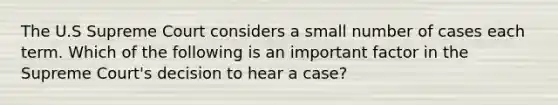 The U.S Supreme Court considers a small number of cases each term. Which of the following is an important factor in the Supreme Court's decision to hear a case?