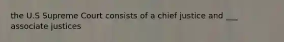 the U.S Supreme Court consists of a chief justice and ___ associate justices