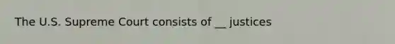 The U.S. Supreme Court consists of __ justices