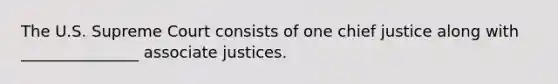 The U.S. Supreme Court consists of one chief justice along with _______________ associate justices.