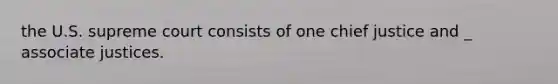 the U.S. supreme court consists of one chief justice and _ associate justices.