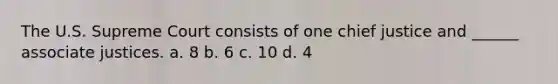 The U.S. Supreme Court consists of one chief justice and ______ associate justices. a. 8 b. 6 c. 10 d. 4