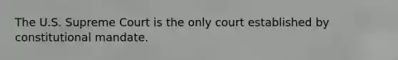 The U.S. Supreme Court is the only court established by constitutional mandate.