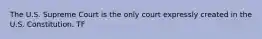 The U.S. Supreme Court is the only court expressly created in the U.S. Constitution. TF