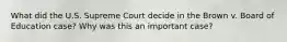 What did the U.S. Supreme Court decide in the Brown v. Board of Education case? Why was this an important case?