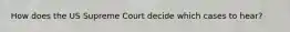 How does the US Supreme Court decide which cases to hear?