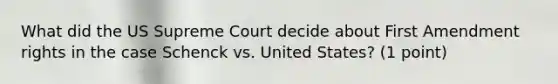 What did the US Supreme Court decide about First Amendment rights in the case Schenck vs. United States? (1 point)