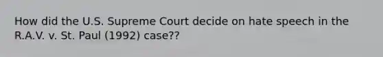 How did the U.S. Supreme Court decide on hate speech in the R.A.V. v. St. Paul (1992) case??