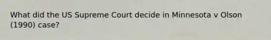 What did the US Supreme Court decide in Minnesota v Olson (1990) case?