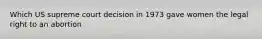 Which US supreme court decision in 1973 gave women the legal right to an abortion