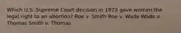 Which U.S. Supreme Court decision in 1973 gave women the legal right to an abortion? Roe v. Smith Roe v. Wade Wade v. Thomas Smith v. Thomas