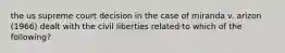 the us supreme court decision in the case of miranda v. arizon (1966) dealt with the civil liberties related to which of the following?