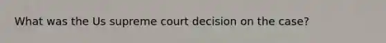 What was the Us supreme court decision on the case?