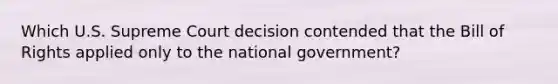 Which U.S. Supreme Court decision contended that the Bill of Rights applied only to the national government?