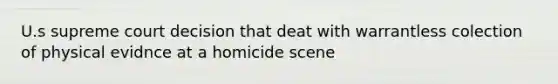 U.s supreme court decision that deat with warrantless colection of physical evidnce at a homicide scene