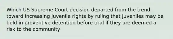 Which US Supreme Court decision departed from the trend toward increasing juvenile rights by ruling that juveniles may be held in preventive detention before trial if they are deemed a risk to the community