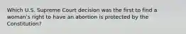 Which U.S. Supreme Court decision was the first to find a woman's right to have an abortion is protected by the Constitution?