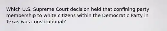 Which U.S. Supreme Court decision held that confining party membership to white citizens within the Democratic Party in Texas was constitutional?
