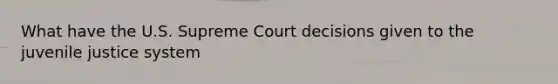 What have the U.S. Supreme Court decisions given to the juvenile justice system