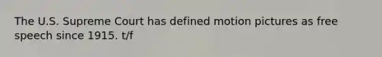 The U.S. Supreme Court has defined motion pictures as free speech since 1915. t/f