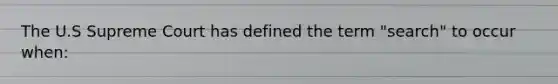 The U.S Supreme Court has defined the term "search" to occur when: