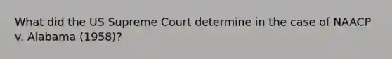 What did the US Supreme Court determine in the case of NAACP v. Alabama (1958)?