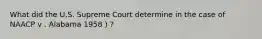 What did the U.S. Supreme Court determine in the case of NAACP v . Alabama 1958 ) ?