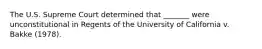 The U.S. Supreme Court determined that _______ were unconstitutional in Regents of the University of California v. Bakke (1978).