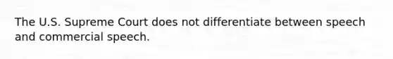 The U.S. Supreme Court does not differentiate between speech and commercial speech.