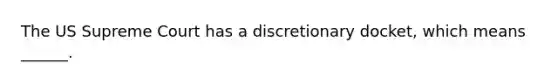 The US Supreme Court has a discretionary docket, which means ______.