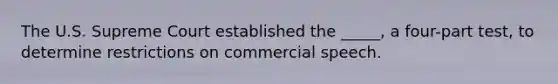 The U.S. Supreme Court established the _____, a four-part test, to determine restrictions on commercial speech.