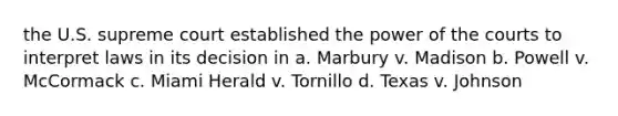 the U.S. supreme court established the power of the courts to interpret laws in its decision in a. Marbury v. Madison b. Powell v. McCormack c. Miami Herald v. Tornillo d. Texas v. Johnson