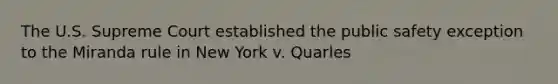 The U.S. Supreme Court established the public safety exception to the Miranda rule in New York v. Quarles