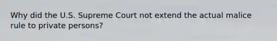 Why did the U.S. Supreme Court not extend the actual malice rule to private persons?