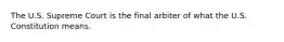 The U.S. Supreme Court is the final arbiter of what the U.S. Constitution means.