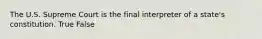 The U.S. Supreme Court is the final interpreter of a state's constitution. True False