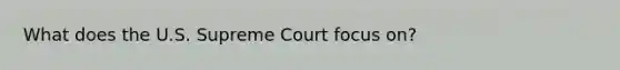 What does the U.S. Supreme Court focus on?