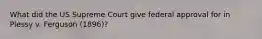 What did the US Supreme Court give federal approval for in Plessy v. Ferguson (1896)?