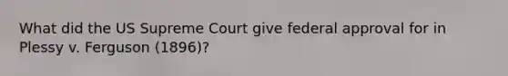 What did the US Supreme Court give federal approval for in Plessy v. Ferguson (1896)?