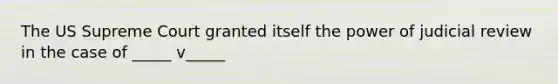 The US Supreme Court granted itself the power of judicial review in the case of _____ v_____