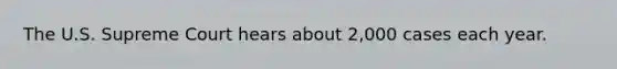 The U.S. Supreme Court hears about 2,000 cases each year.