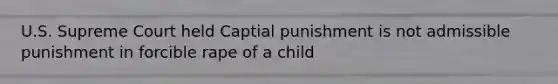 U.S. Supreme Court held Captial punishment is not admissible punishment in forcible rape of a child