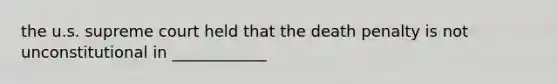 the u.s. supreme court held that the death penalty is not unconstitutional in ____________