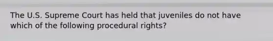 The U.S. Supreme Court has held that juveniles do not have which of the following procedural rights?