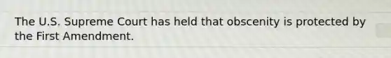 The U.S. Supreme Court has held that obscenity is protected by the First Amendment.