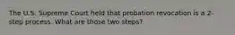 The U.S. Supreme Court held that probation revocation is a 2-step process. What are those two steps?